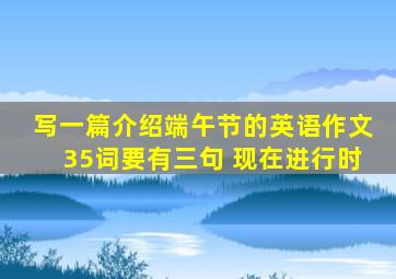 写一篇介绍端午节的英语作文35词要有三句 现在进行时